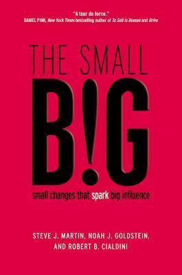 The Small Big: Small Changes That Spark Big Influence - Steve J. Martin