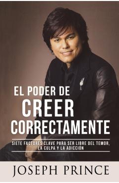 El Poder de Creer Correctamente: 7 Factores Clave Para Ser Libre del Temor, La Culpa Y La Adiccin - Joseph Prince