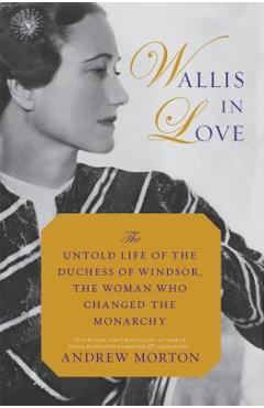 Coperta cărții 'Wallis in Love: The Untold Life of the Duchess of Windsor, the Woman Who Changed the Monarchy - Andrew Morton'