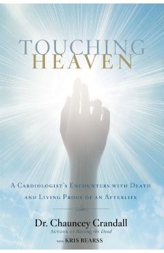 Touching Heaven: A Cardiologist's Encounters with Death and Living Proof of an Afterlife - Chauncey Crandall