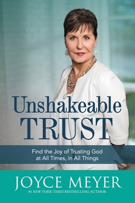 Unshakeable Trust: Find the Joy of Trusting God at All Times, in All Things - Joyce Meyer