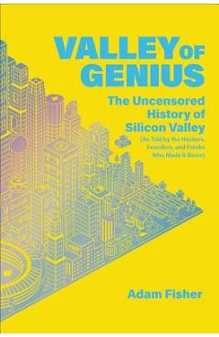 Coperta cărții 'Valley of Genius: The Uncensored History of Silicon Valley (as Told by the Hackers, Founders, and Freaks Who Made It'