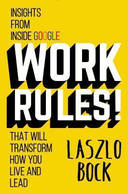 Work Rules!: Insights from Inside Google That Will Transform How You Live and Lead - Laszlo Bock