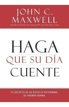 Coperta cărții 'Haga que su D�a Cuente: El Secreto de su �xito lo Determina su Agenda Diaria - John C. Maxwell'