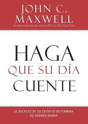 Coperta cărții 'Haga que su D�a Cuente: El Secreto de su �xito lo Determina su Agenda Diaria - John C. Maxwell'