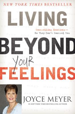 Living Beyond Your Feelings: Controlling Emotions So They Don't Control You - Joyce Meyer
