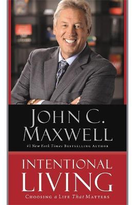 Intentional Living: Choosing a Life That Matters - John C. Maxwell