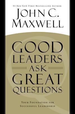 Good Leaders Ask Great Questions: Your Foundation for Successful Leadership - John C. Maxwell