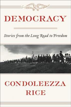 Democracy: Stories from the Long Road to Freedom - Condoleezza Rice