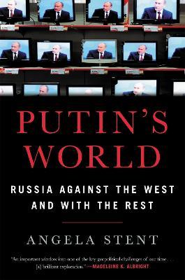 Putin's World: Russia Against the West and with the Rest - Angela Stent