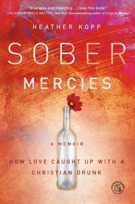Sober Mercies: How Love Caught Up with a Christian Drunk - Heather Harpham Kopp