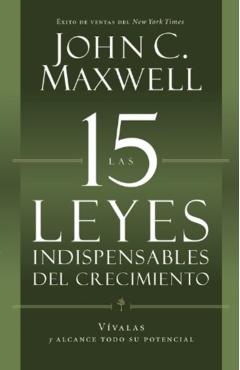 Las 15 Leyes Indispensables del Crecimiento: Vvalas Y Alcance Su Potencial - John C. Maxwell