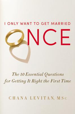 I Only Want to Get Married Once: The 10 Essential Questions for Getting It Right the First Time - Chana Levitan