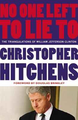 No One Left to Lie to: The Triangulations of William Jefferson Clinton - Christopher Hitchens