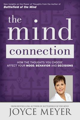 The Mind Connection: How the Thoughts You Choose Affect Your Mood, Behavior, and Decisions - Joyce Meyer