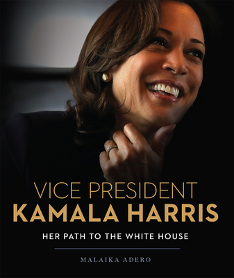 Vice President Kamala Harris: Her Path to the White House - Malaika Adero