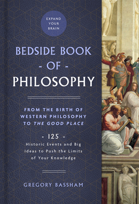 The Bedside Book of Philosophy, 1: From the Birth of Western Philosophy to the Good Place: 125 Historic Events and Big Ideas to Push the Limits of You - Gregory Bassham
