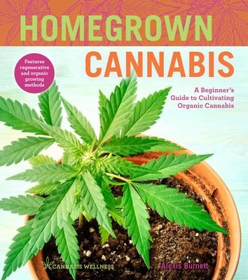 Homegrown Cannabis, 3: A Beginner's Guide to Cultivating Organic Cannabis - Alexis Burnett