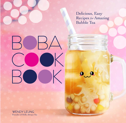 The Boba Cookbook: Delicious, Easy Recipes for Amazing Bubble Tea - Wendy Leung