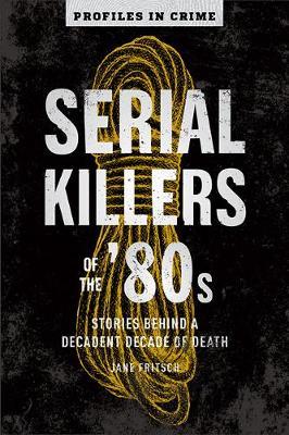 Serial Killers of the '80s, 5: Stories Behind a Decadent Decade of Death - Jane Fritsch