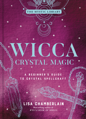 Wicca Crystal Magic, 4: A Beginner's Guide to Crystal Spellcraft - Lisa Chamberlain