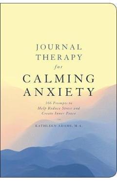Coperta cărții 'Journal Therapy for Calming Anxiety, 1: 366 Prompts to Help Reduce Stress and Create Inner Peace - Kathleen Adams'