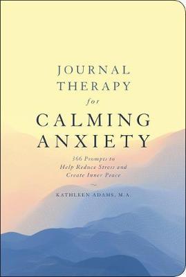 Journal Therapy for Calming Anxiety, 1: 366 Prompts to Help Reduce Stress and Create Inner Peace - Kathleen Adams