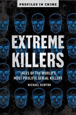 Extreme Killers, 4: Tales of the World's Most Prolific Serial Killers - Michael Newton