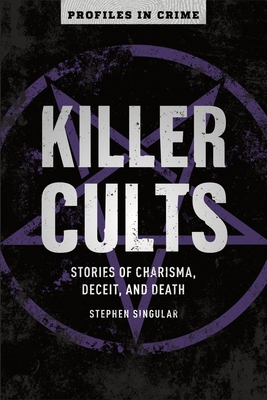 Killer Cults, 3: Stories of Charisma, Deceit, and Death - Stephen Singular