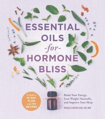 Essential Oils for Hormone Bliss: Boost Your Energy, Lose Weight Naturally, and Improve Your Sleep - Michelle Schoffro Cook