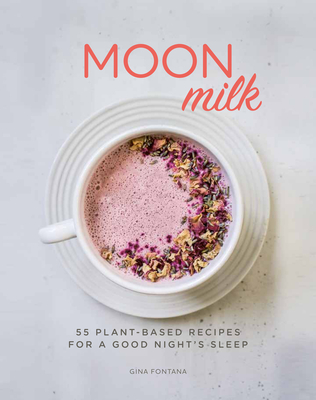 Moon Milk: 55 Plant-Based Recipes for a Good Night's Sleep - Gina Fontana
