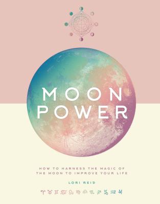 Moon Power: How to Harness the Magic of the Moon to Improve Your Life - Lori Reid