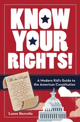 Know Your Rights!: A Modern Kid's Guide to the American Constitution - Laura Barcella