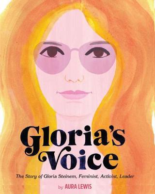 Gloria's Voice: The Story of Gloria Steinem--Feminist, Activist, Leader - Aura Lewis