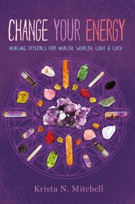 Change Your Energy: Healing Crystals for Health, Wealth, Love & Luck - Krista N. Mitchell