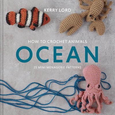How to Crochet Animals: Ocean, 5: 25 Mini Menagerie Patterns - Kerry Lord