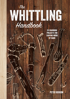 The Whittling Handbook: 20 Charming Projects for Carving Wood by Hand - Peter Benson