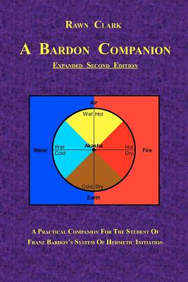 A Bardon Companion: A practical companion for the student of Franz Bardon's system of Hermetic initiation - Rawn Clark