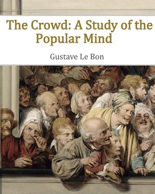 The Crowd: A Study of the Popular Mind - Gustave Le Bon