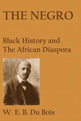 The Negro: Black History and the African Diaspora - W. E. B. Du Bois