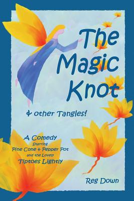 The Magic Knot and other tangles!: A making tale comedy starring Pine Cone and Pepper Pot and the lovely Tiptoes Lightly - Reg Down