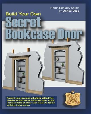 Build Your Own Secret Bookcase Door: Complete guide with plans for building a secret hidden bookcase door. - Daniel Berg