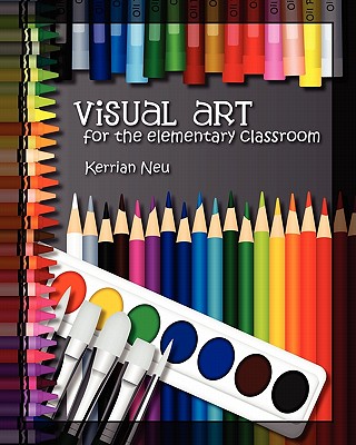 Visual Art for the Elementary Classroom - Kerrian Neu