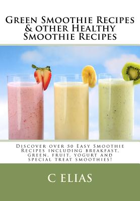 Green Smoothie Recipes & other Healthy Smoothie Recipes: Discover over 50 Easy Smoothie Recipes - breakfast smoothies, green smoothies, healthy smooth - C. Elias