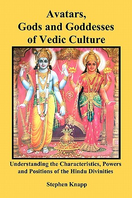 Avatars, Gods and Goddesses of Vedic Culture: Understanding the Characteristics, Powers and Positions of the Hindu Divinities - Stephen Knapp