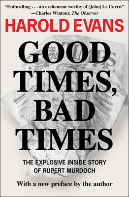 Good Times, Bad Times: The Explosive Inside Story of Rupert Murdoch - Harold Evans