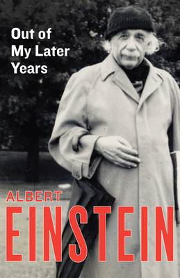 Out of My Later Years: The Scientist, Philosopher, and Man Portrayed Through His Own Words - Albert Einstein