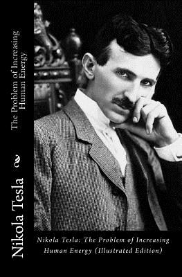 Nikola Tesla: The Problem of Increasing Human Energy (Illustrated Edition) - Nikola Tesla