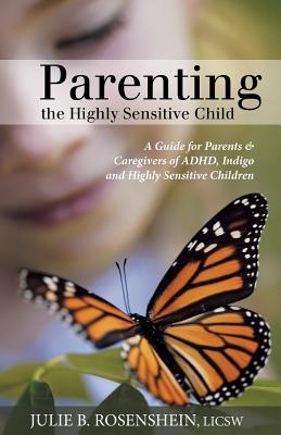 Parenting the Highly Sensitive Child: A Guide for Parents & Caregivers of ADHD, Indigo and Highly Sensitive Children - Julie B. Rosenshein