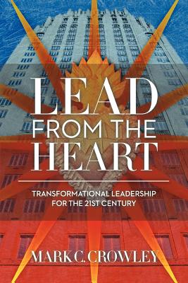 Lead from the Heart: Transformational Leadership for the 21st Century - Mark C. Crowley